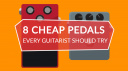 8 cheap pedals every guitarist needs to try